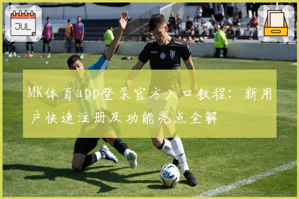 MK体育app登录官方入口教程：新用户快速注册及功能亮点全解