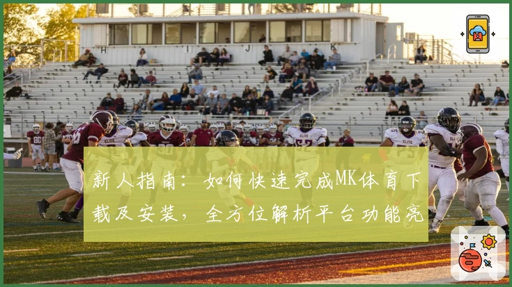 新人指南：如何快速完成MK体育下载及安装，全方位解析平台功能亮点