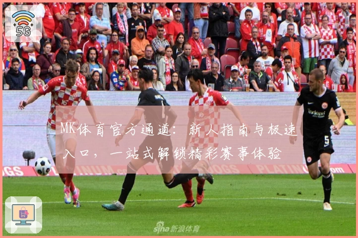 MK体育官方通道：新人指南与极速入口，一站式解锁精彩赛事体验