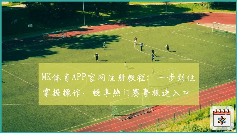 MK体育APP官网注册教程：一步到位掌握操作，畅享热门赛事极速入口