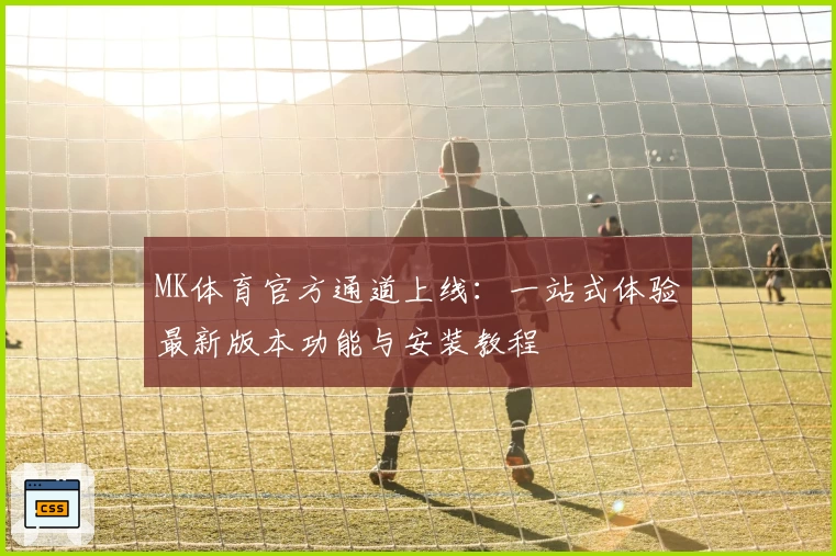 MK体育官方通道上线：一站式体验最新版本功能与安装教程