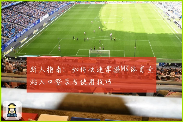 新人指南：如何快速掌握MK体育全站入口登录与使用技巧
