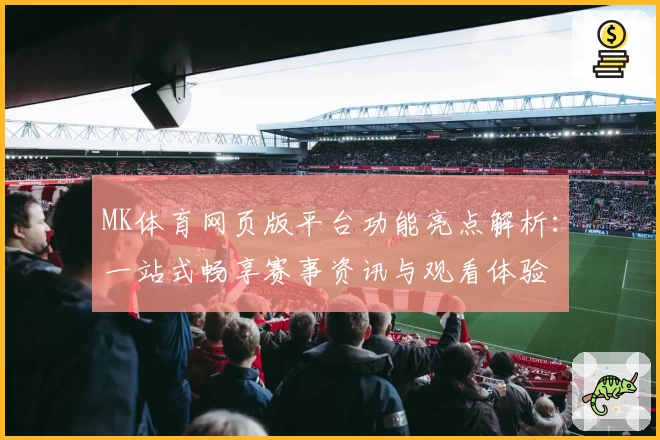 MK体育网页版平台功能亮点解析:一站式畅享赛事资讯与观看体验