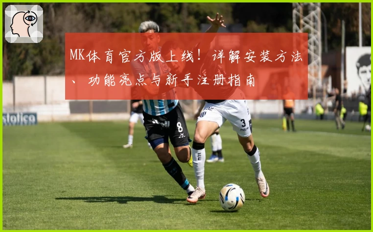 MK体育官方版上线！详解安装方法、功能亮点与新手注册指南
