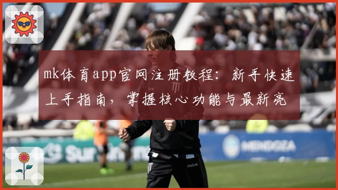 mk体育app官网注册教程：新手快速上手指南，掌握核心功能与最新亮点