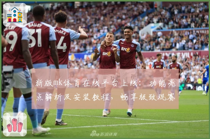 新版mk体育在线平台上线:功能亮点解析及安装教程,畅享极致观赛体验