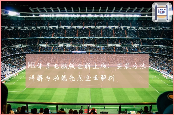 MK体育电脑版全新上线：安装方法详解与功能亮点全面解析