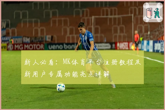 新人必看：MK体育平台注册教程及新用户专属功能亮点详解