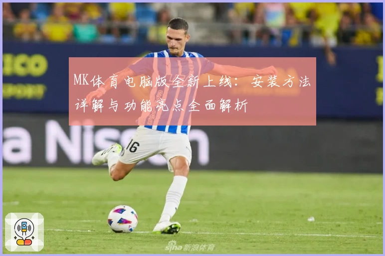 MK体育电脑版全新上线:安装方法详解与功能亮点全面解析