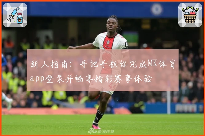 新人指南：手把手教你完成MK体育app登录并畅享精彩赛事体验
