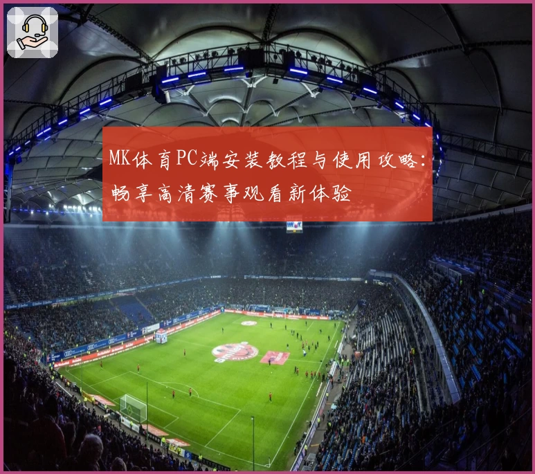 MK体育PC端安装教程与使用攻略：畅享高清赛事观看新体验