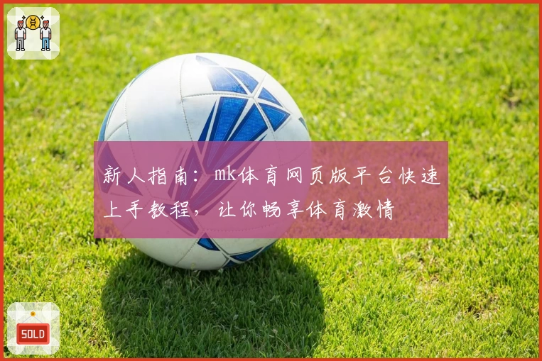 新人指南：mk体育网页版平台快速上手教程，让你畅享体育激情