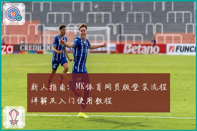 新人指南：MK体育网页版登录流程详解及入门使用教程