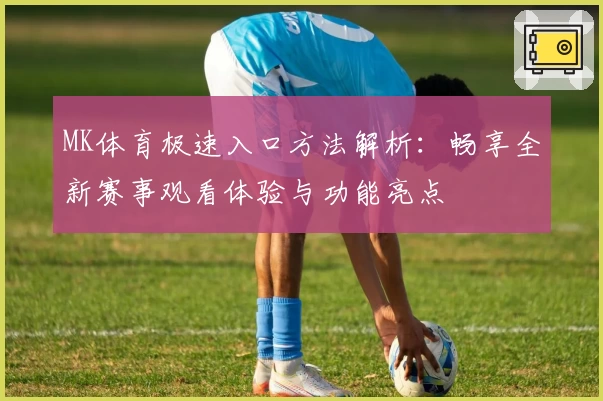 MK体育极速入口方法解析：畅享全新赛事观看体验与功能亮点