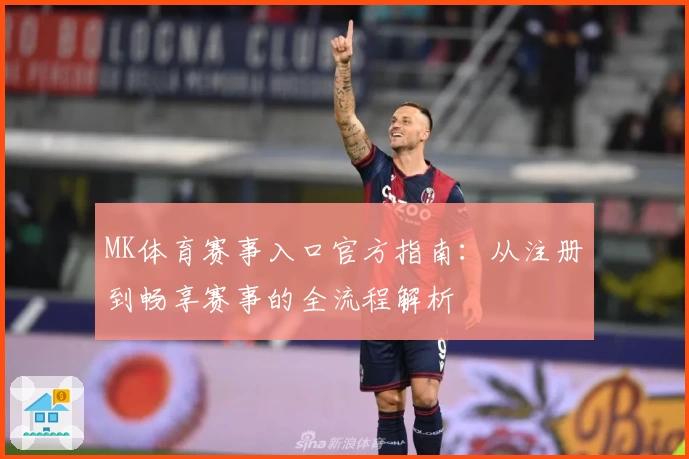 MK体育赛事入口官方指南:从注册到畅享赛事的全流程解析