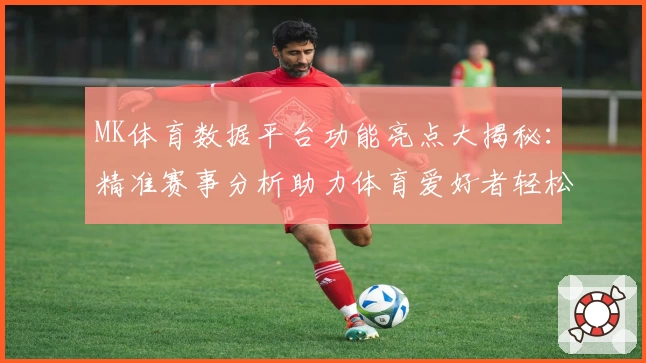 MK体育数据平台功能亮点大揭秘:精准赛事分析助力体育爱好者轻松掌握每场动态