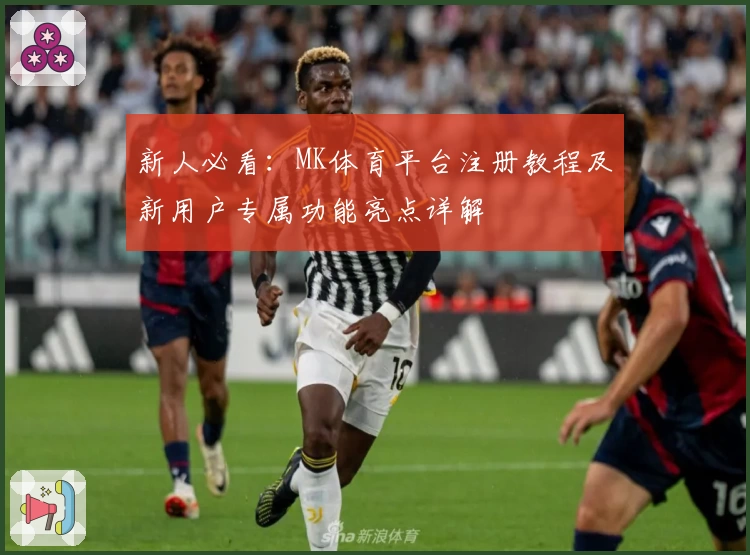 新人必看：MK体育平台注册教程及新用户专属功能亮点详解