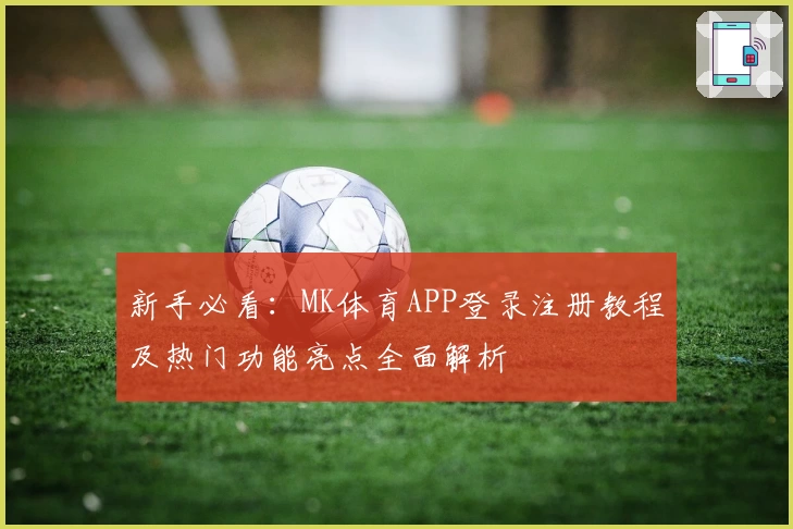 新手必看:MK体育APP登录注册教程及热门功能亮点全面解析