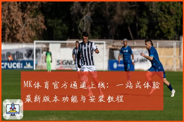 MK体育官方通道上线：一站式体验最新版本功能与安装教程