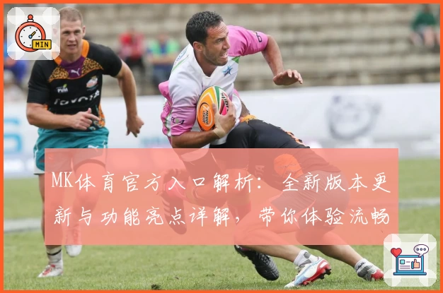 MK体育官方入口解析：全新版本更新与功能亮点详解，带你体验流畅操作与精彩赛事