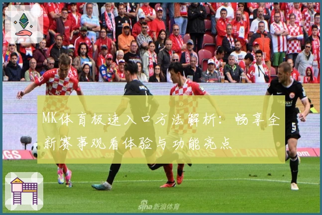 MK体育极速入口方法解析：畅享全新赛事观看体验与功能亮点
