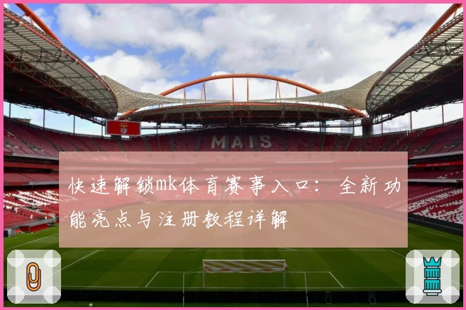 快速解锁mk体育赛事入口：全新功能亮点与注册教程详解
