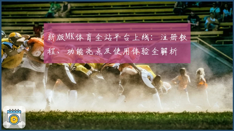新版MK体育全站平台上线：注册教程、功能亮点及使用体验全解析