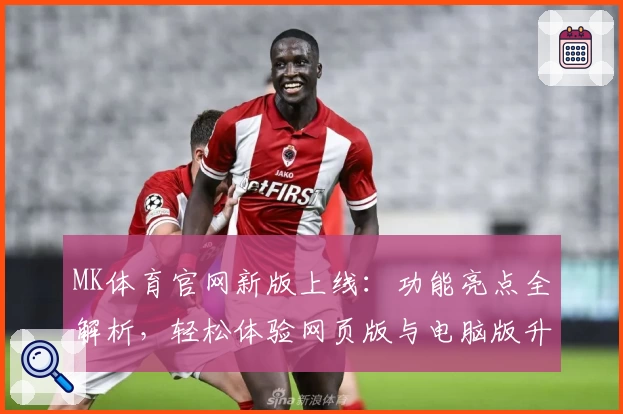 MK体育官网新版上线:功能亮点全解析,轻松体验网页版与电脑版升级魅力