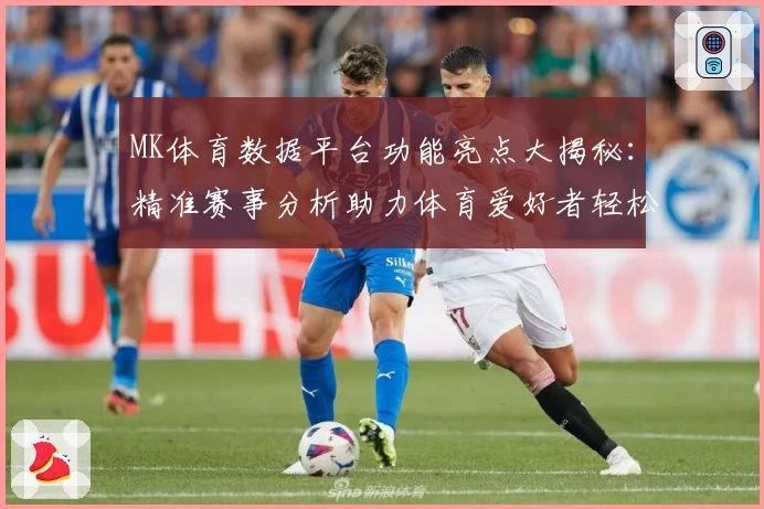 MK体育数据平台功能亮点大揭秘:精准赛事分析助力体育爱好者轻松掌握每场动态