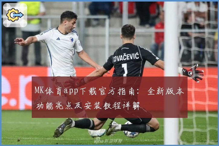 MK体育app下载官方指南：全新版本功能亮点及安装教程详解