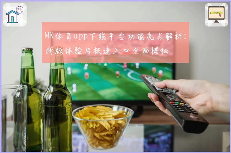 MK体育app下载平台功能亮点解析：新版体验与极速入口全面揭秘