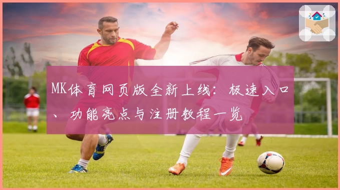 MK体育网页版全新上线：极速入口、功能亮点与注册教程一览