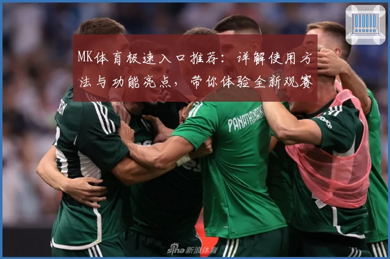 MK体育极速入口推荐：详解使用方法与功能亮点，带你体验全新观赛互动