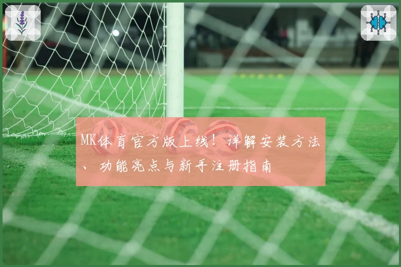 MK体育官方版上线！详解安装方法、功能亮点与新手注册指南