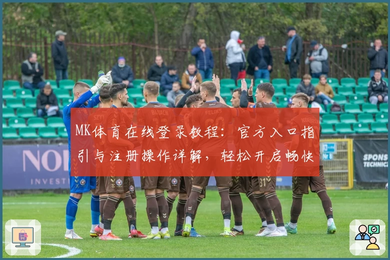 MK体育在线登录教程:官方入口指引与注册操作详解,轻松开启畅快观赛体验