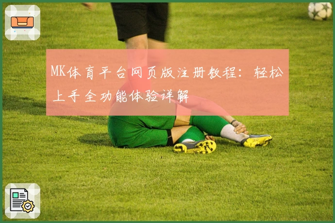 MK体育平台网页版注册教程:轻松上手全功能体验详解