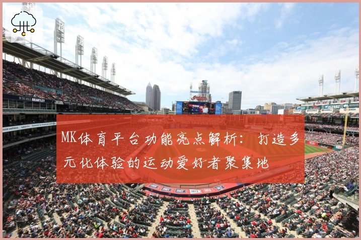 MK体育平台功能亮点解析：打造多元化体验的运动爱好者聚集地