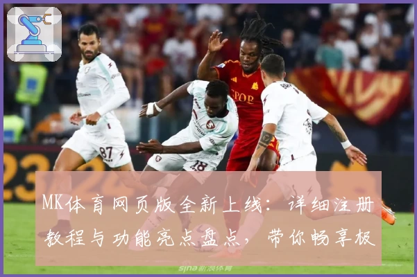 MK体育网页版全新上线:详细注册教程与功能亮点盘点,带你畅享极致观赛体验