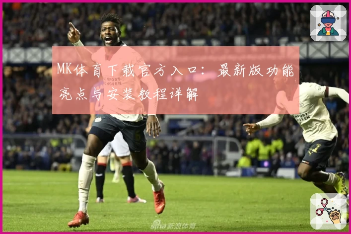 MK体育下载官方入口:最新版功能亮点与安装教程详解