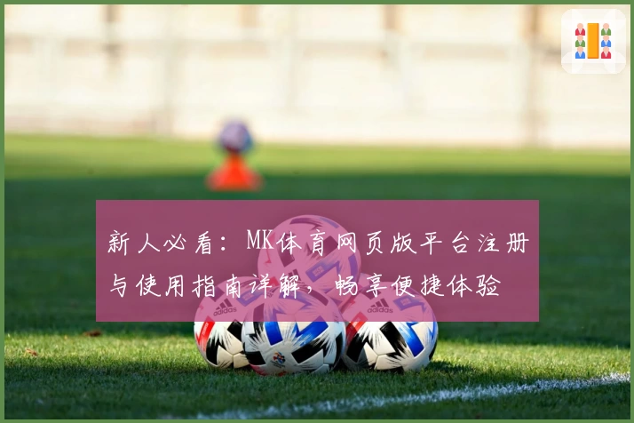 新人必看:MK体育网页版平台注册与使用指南详解,畅享便捷体验