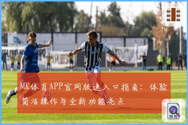 MK体育APP官网极速入口指南：体验简洁操作与全新功能亮点