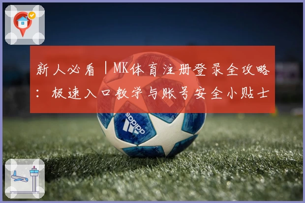 新人必看｜MK体育注册登录全攻略：极速入口教学与账号安全小贴士