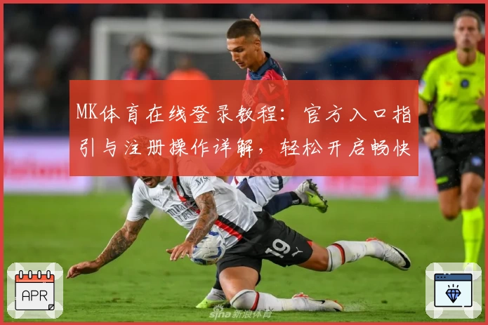 MK体育在线登录教程:官方入口指引与注册操作详解,轻松开启畅快观赛体验