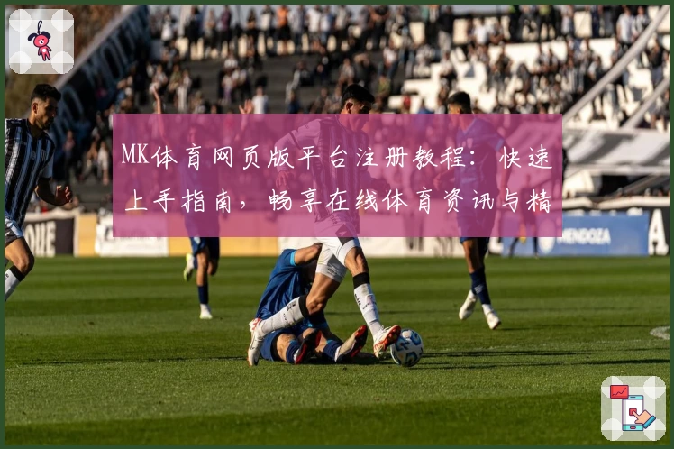 MK体育网页版平台注册教程：快速上手指南，畅享在线体育资讯与精彩互动