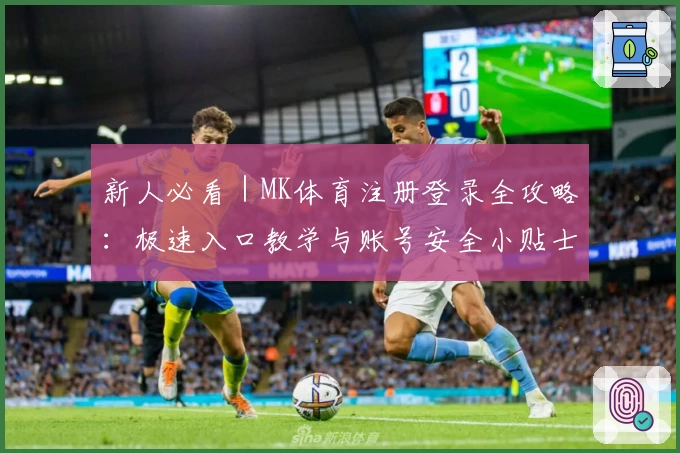 新人必看｜MK体育注册登录全攻略：极速入口教学与账号安全小贴士