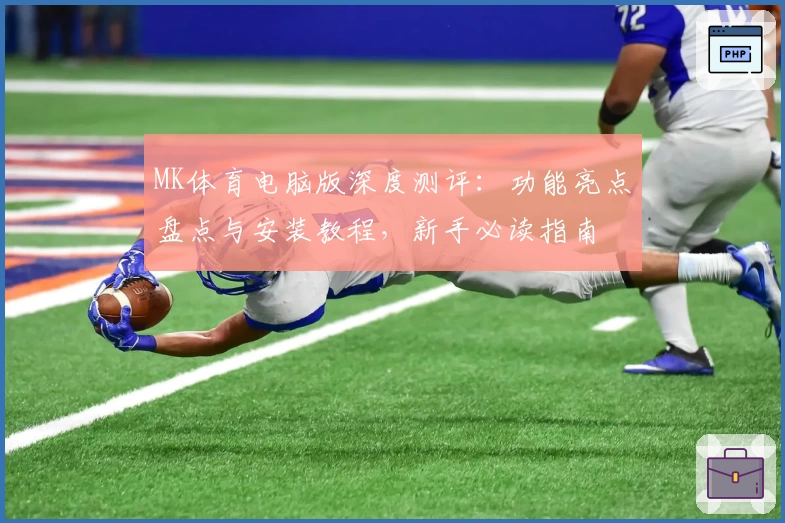 MK体育电脑版深度测评：功能亮点盘点与安装教程，新手必读指南