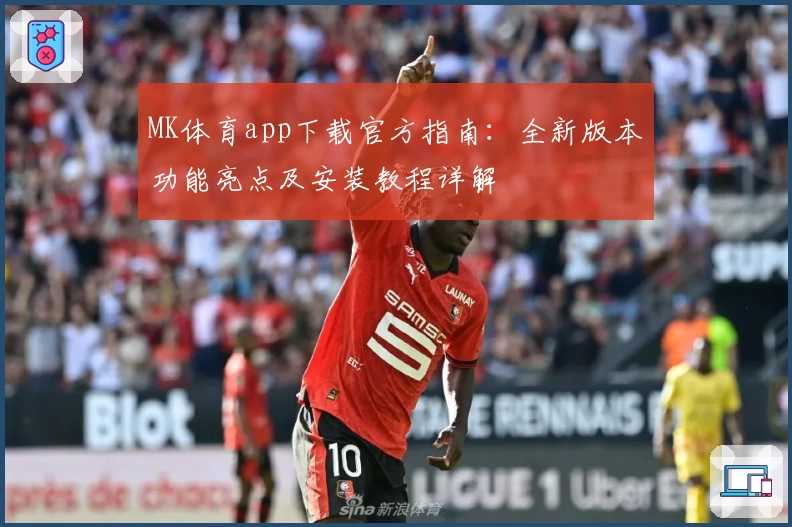 MK体育app下载官方指南：全新版本功能亮点及安装教程详解