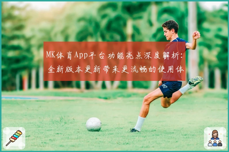 MK体育App平台功能亮点深度解析:全新版本更新带来更流畅的使用体验